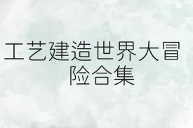 工艺建造世界大冒险合集