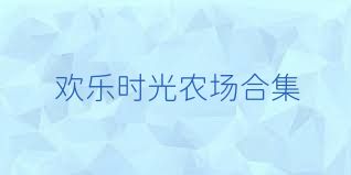欢乐时光农场合集