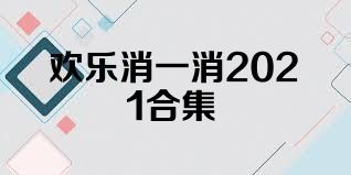 欢乐消一消2021合集