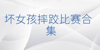 坏女孩摔跤比赛合集