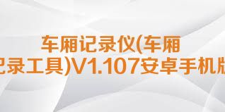 车厢记录仪(车厢摄像记录工具)V1.107安卓手机版合集