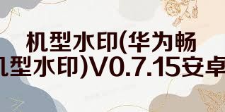 机型水印(华为畅享10plus机型水印)V0.7.15安卓中文版合集