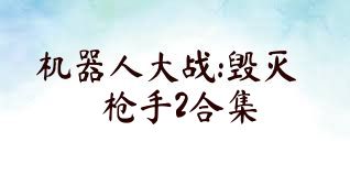 机器人大战:毁灭枪手2合集