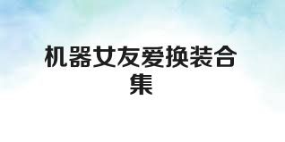 机器女友爱换装合集