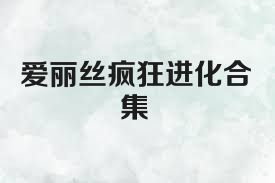爱丽丝疯狂进化合集