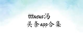 tttnews汤头条app合集