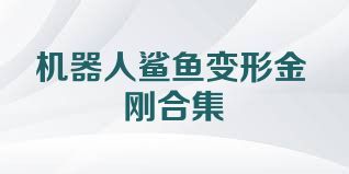 机器人鲨鱼变形金刚合集