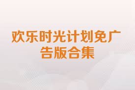 欢乐时光计划免广告版合集