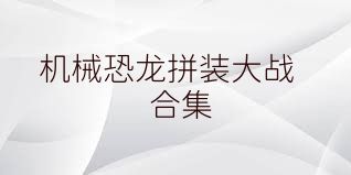 机械恐龙拼装大战合集