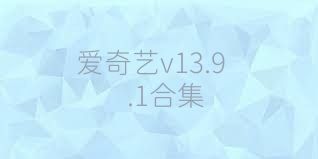 爱奇艺v13.9.1合集