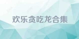 欢乐贪吃龙合集