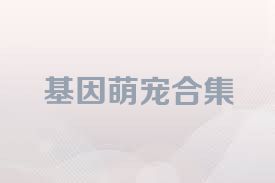 基因萌宠合集
