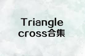 Trianglecross合集