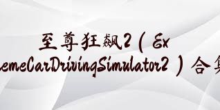 至尊狂飙2（ExtremeCarDrivingSimulator2）合集