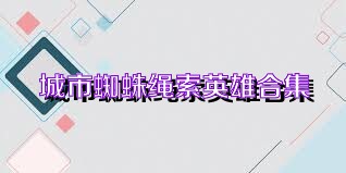 城市蜘蛛绳索英雄合集