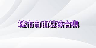 城市自由女孩合集