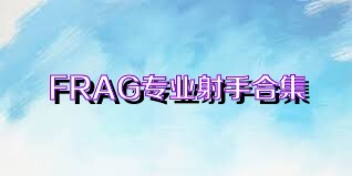 FRAG专业射手合集