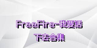 FreeFire-我要活下去合集