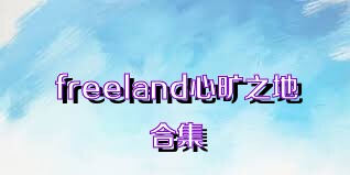 freeland心旷之地合集