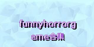 funnyhorrorgame合集