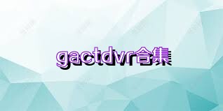 gactdvr合集