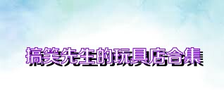 搞笑先生的玩具店合集