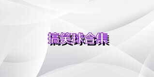 搞笑球合集
