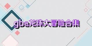 gba龙珠大冒险合集