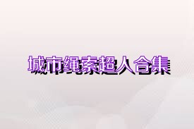 城市绳索超人合集