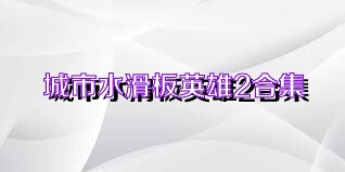 城市水滑板英雄2合集