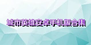 城市英雄安卓手机版合集