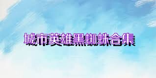 城市英雄黑蜘蛛合集