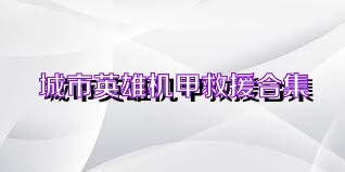 城市英雄机甲救援合集
