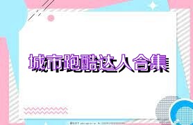城市跑酷达人合集