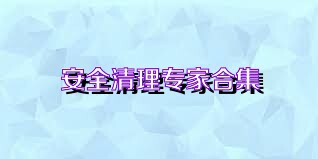 安全清理专家合集