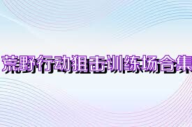 荒野行动狙击训练场合集