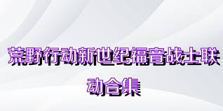 荒野行动新世纪福音战士联动合集