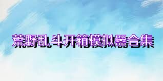 荒野乱斗开箱模拟器合集