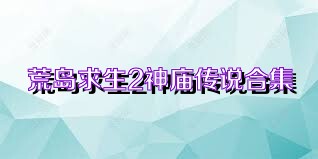 荒岛求生2神庙传说合集