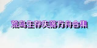 荒岛生存失落方舟合集