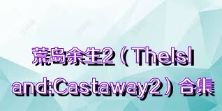 荒岛余生2（TheIsland:Castaway2）合集