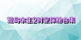 荒岛余生2时空探秘合集