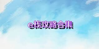 e栈攻略合集