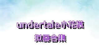 undertale小花模拟器合集