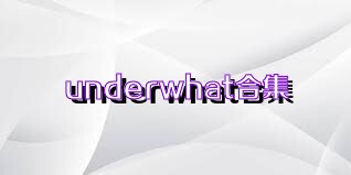 underwhat合集
