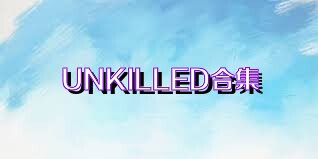 UNKILLED合集