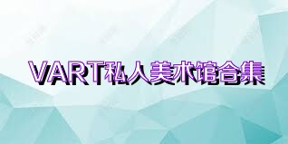 VART私人美术馆合集
