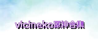 vicineko原神合集