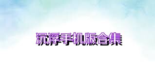 沉浮手机版合集
