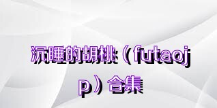 沉睡的胡桃（futaojp）合集